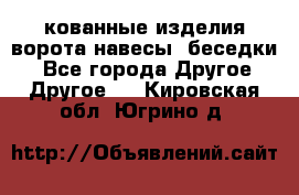 кованные изделия ворота,навесы, беседки  - Все города Другое » Другое   . Кировская обл.,Югрино д.